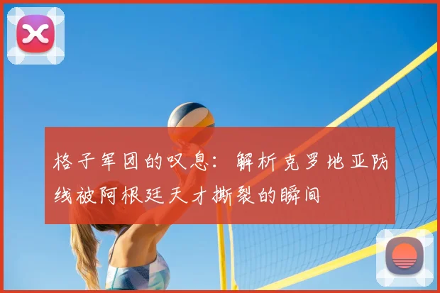 格子军团的叹息：解析克罗地亚防线被阿根廷天才撕裂的瞬间