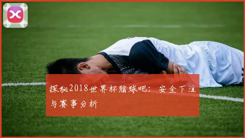 探秘2018世界杯赌球吧：安全下注与赛事分析