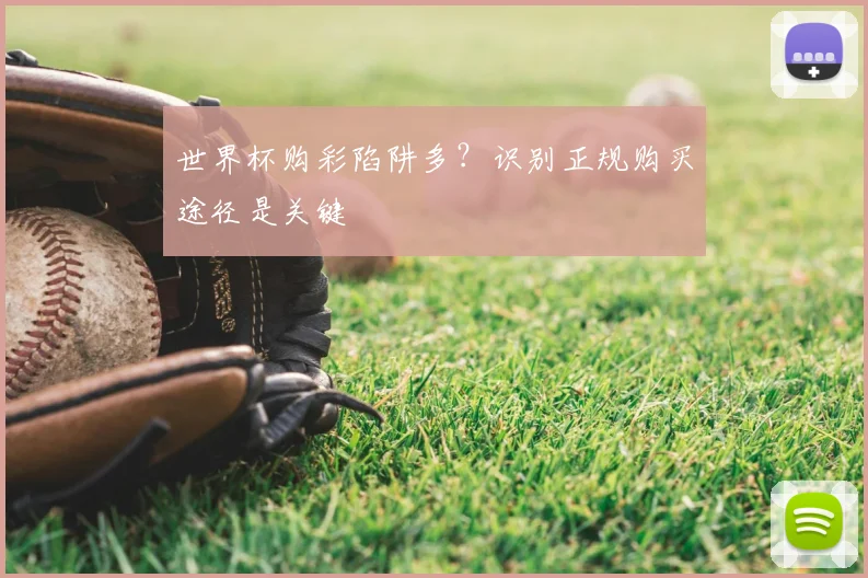 世界杯购彩陷阱多?识别正规购买途径是关键