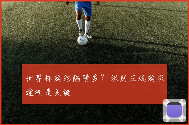 世界杯购彩陷阱多？识别正规购买途径是关键