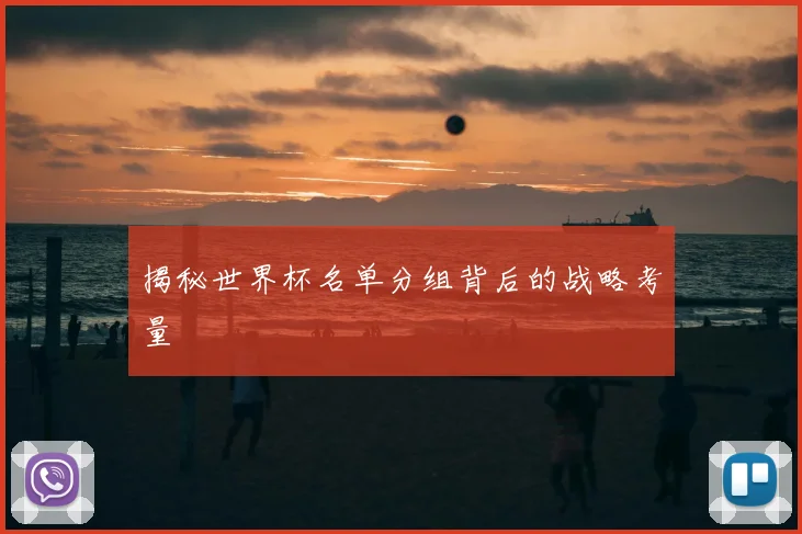 揭秘世界杯名单分组背后的战略考量