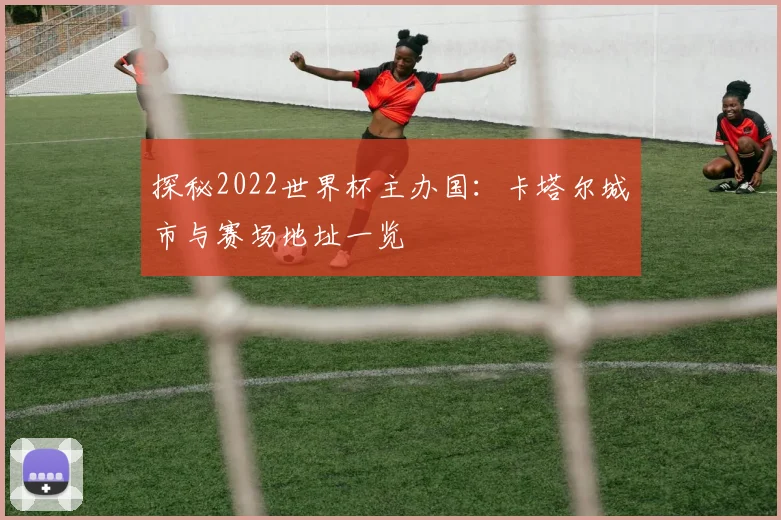 探秘2022世界杯主办国:卡塔尔城市与赛场地址一览
