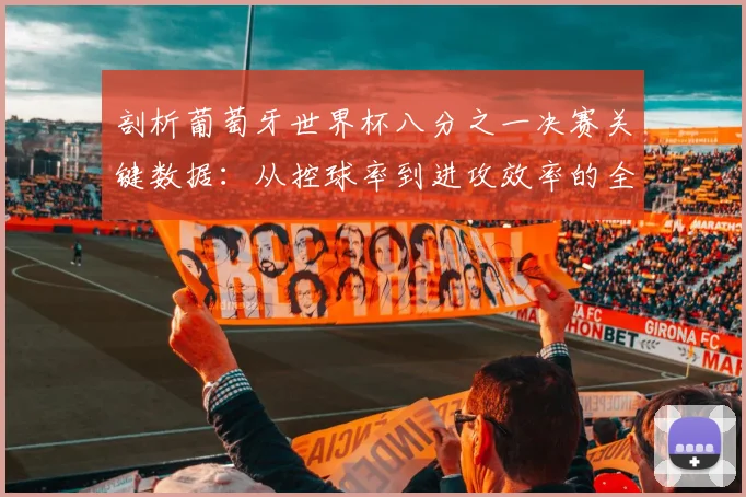 剖析葡萄牙世界杯八分之一决赛关键数据：从控球率到进攻效率的全面复盘