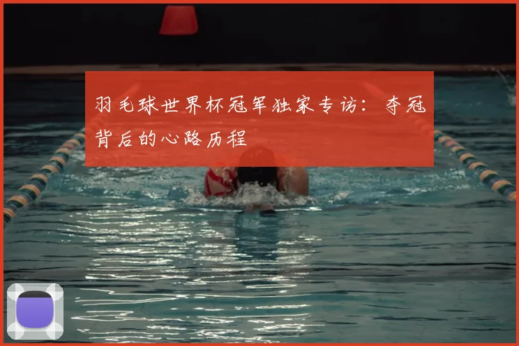 羽毛球世界杯冠军独家专访:夺冠背后的心路历程
