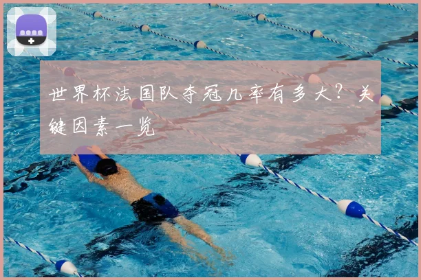 世界杯法国队夺冠几率有多大?关键因素一览
