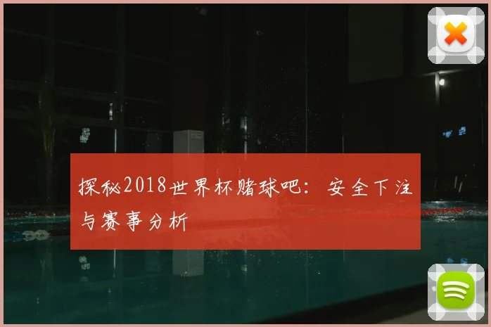 探秘2018世界杯赌球吧：安全下注与赛事分析