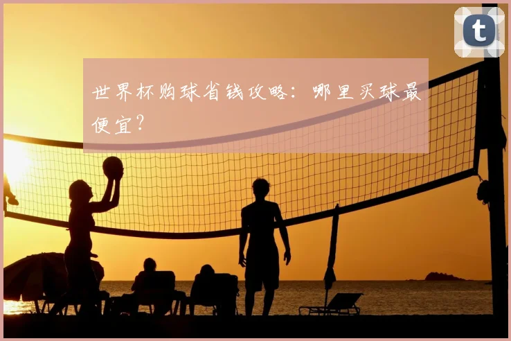 世界杯购球省钱攻略：哪里买球最便宜？
