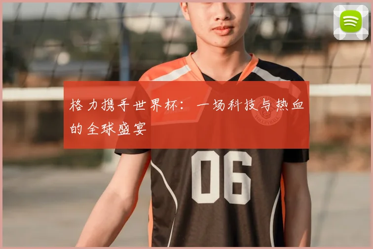 格力携手世界杯:一场科技与热血的全球盛宴