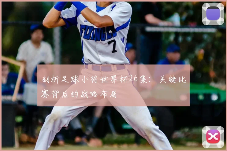 剖析足球小将世界杯26集：关键比赛背后的战略布局