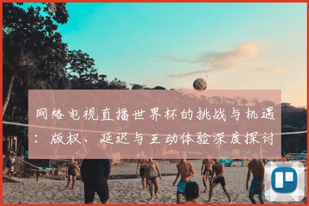 网络电视直播世界杯的挑战与机遇：版权、延迟与互动体验深度探讨