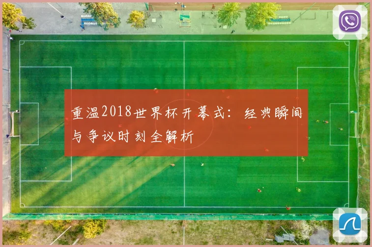 重温2018世界杯开幕式：经典瞬间与争议时刻全解析