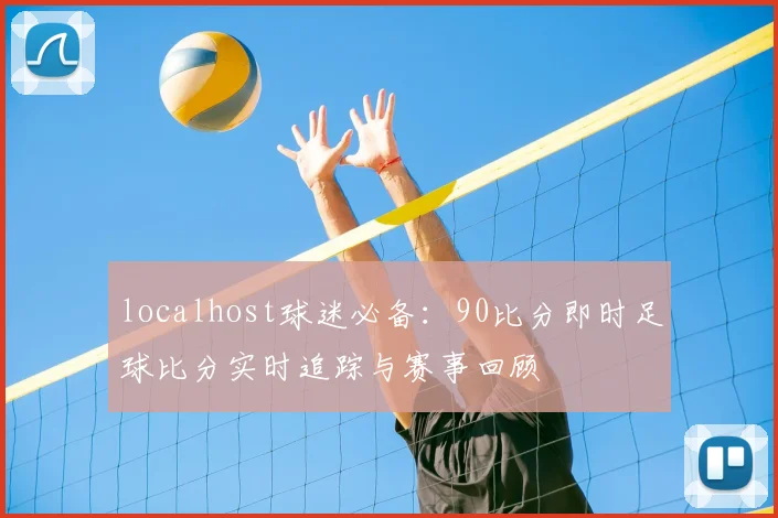 localhost球迷必备：90比分即时足球比分实时追踪与赛事回顾
