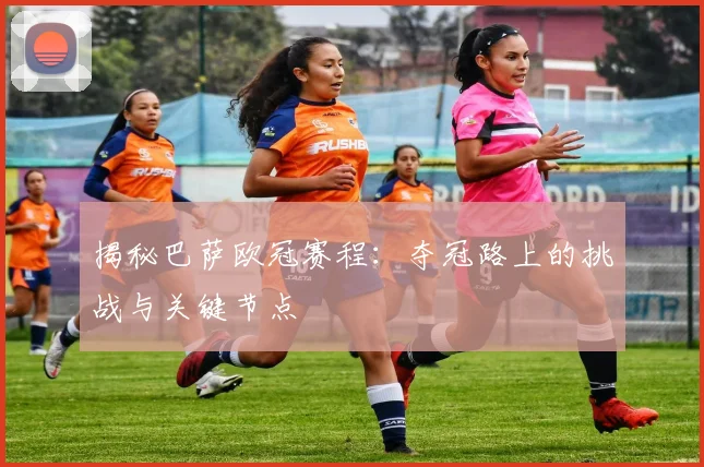 揭秘巴萨欧冠赛程：夺冠路上的挑战与关键节点