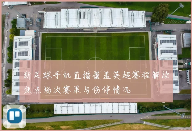 新足球手机直播覆盖英超赛程解读焦点场次赛果与伤停情况