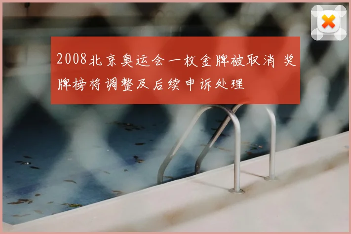 2008北京奥运会一枚金牌被取消 奖牌榜将调整及后续申诉处理