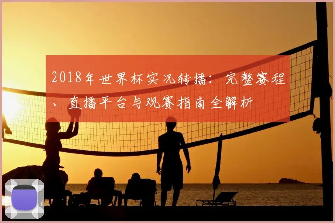 2018年世界杯实况转播：完整赛程、直播平台与观赛指南全解析
