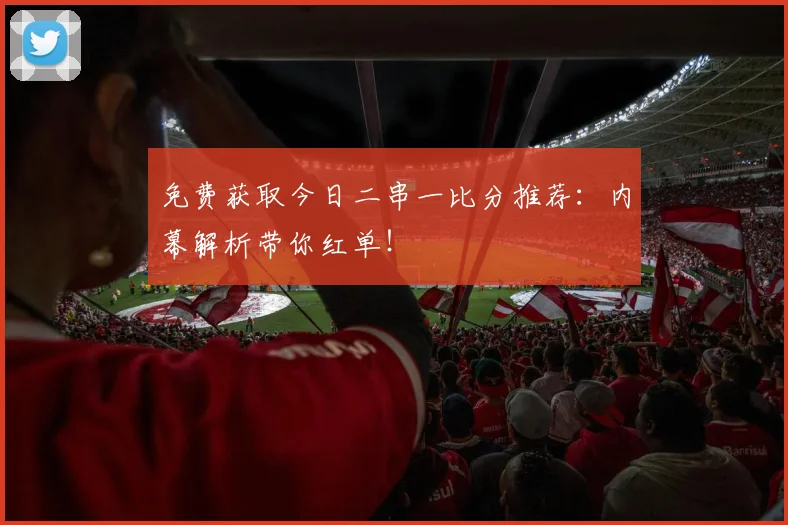 免费获取今日二串一比分推荐：内幕解析带你红单！