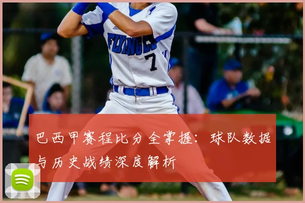 巴西甲赛程比分全掌握：球队数据与历史战绩深度解析