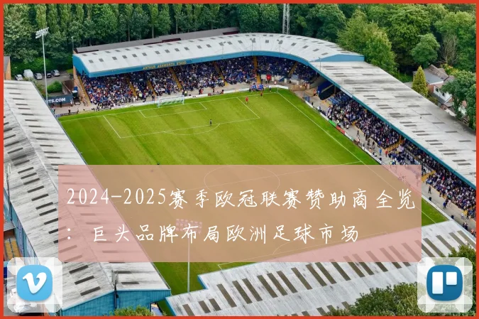 2024-2025赛季欧冠联赛赞助商全览：巨头品牌布局欧洲足球市场