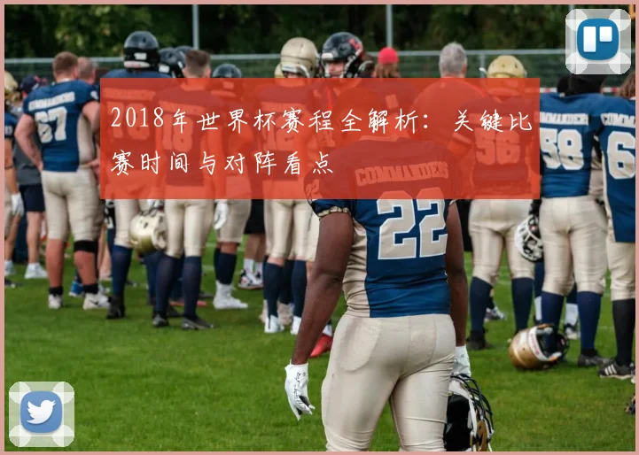 2018年世界杯赛程全解析：关键比赛时间与对阵看点