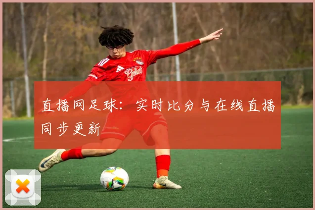 直播网足球：实时比分与在线直播同步更新