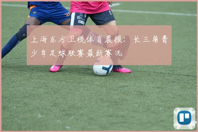 上海东方卫视体育晨报：长三角青少年足球联赛最新赛况