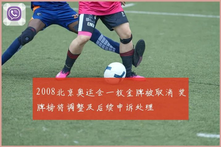 2008北京奥运会一枚金牌被取消 奖牌榜将调整及后续申诉处理