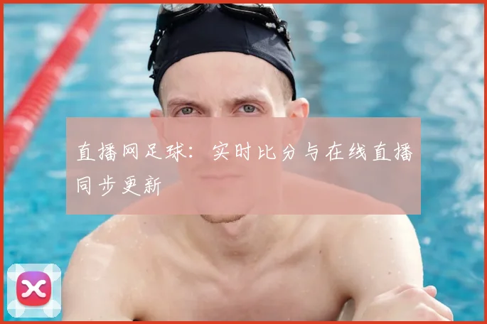 直播网足球：实时比分与在线直播同步更新
